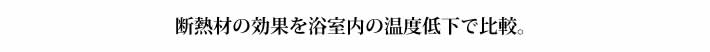 断熱材の効果を浴室内の温度低下で比較。