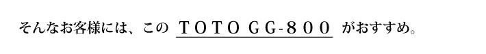 そんなお客様には、このＴＯＴＯ ＧＧ-８００がおすすめ。